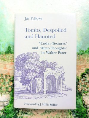 Tombs, Despoiled and Haunted: "Under-Textures" and "After-Thoughts" in Walter Pater  by Jay Fellows